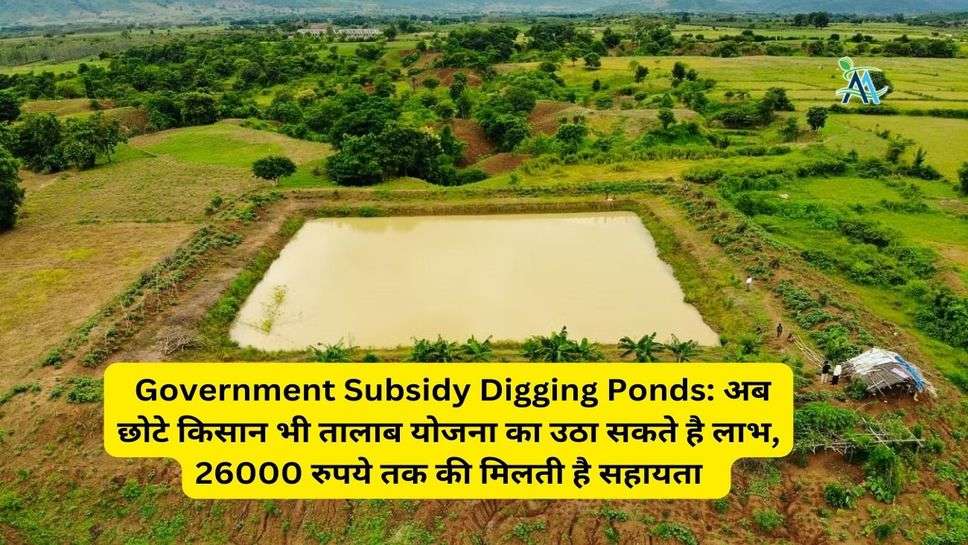 Government Subsidy Digging Ponds: अब छोटे किसान भी तालाब योजना का उठा सकते है लाभ, 26000 रुपये तक की मिलती है सहायता