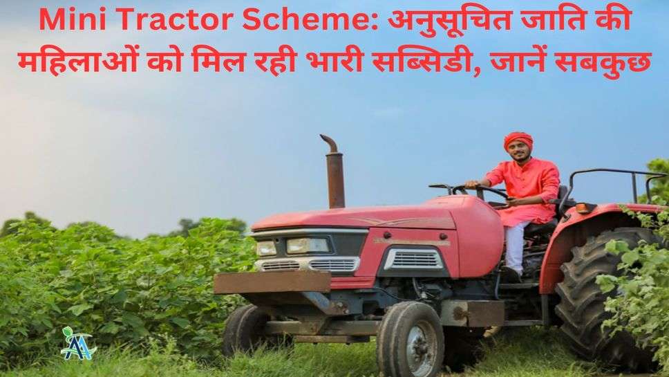 Mini Tractor Scheme: अनुसूचित जाति की महिलाओं को मिल रही भारी सब्सिडी, जानें सबकुछ