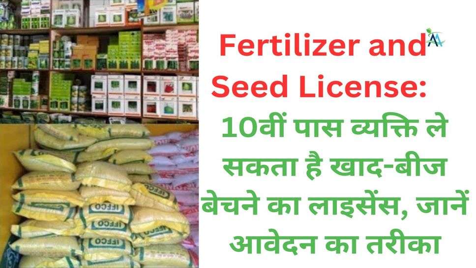 Fertilizer and Seed License: 10वीं पास व्यक्ति ले सकता है खाद-बीज बेचने का लाइसेंस, जानें आवेदन का तरीका