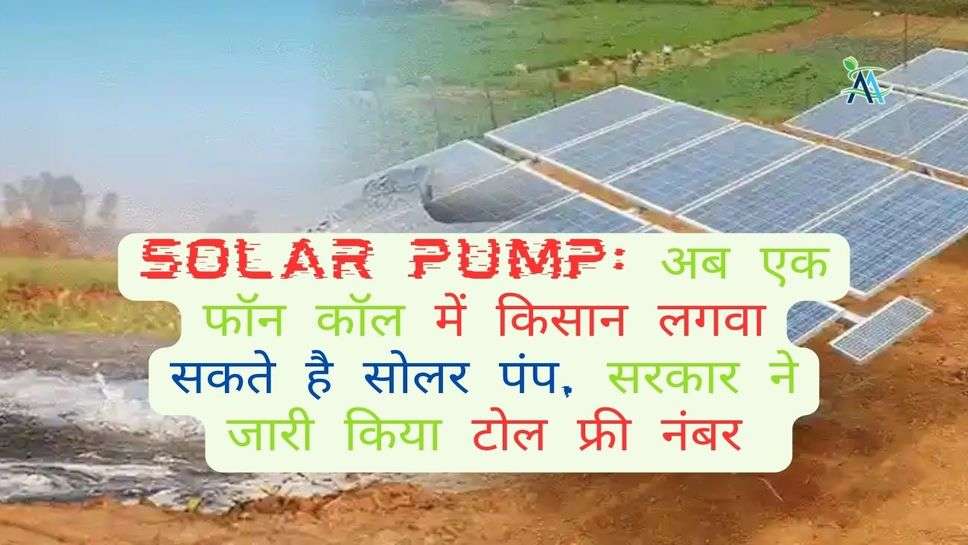 Solar Pump: अब एक फॉन कॉल में किसान लगवा सकते है सोलर पंप, सरकार ने जारी किया टोल फ्री नंबर
