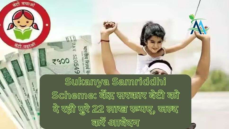 Sukanya Samriddhi Scheme: केंद्र सरकार बेटी को दे रही पुरे 22 लाख रूपए, जल्द करें आवेदन