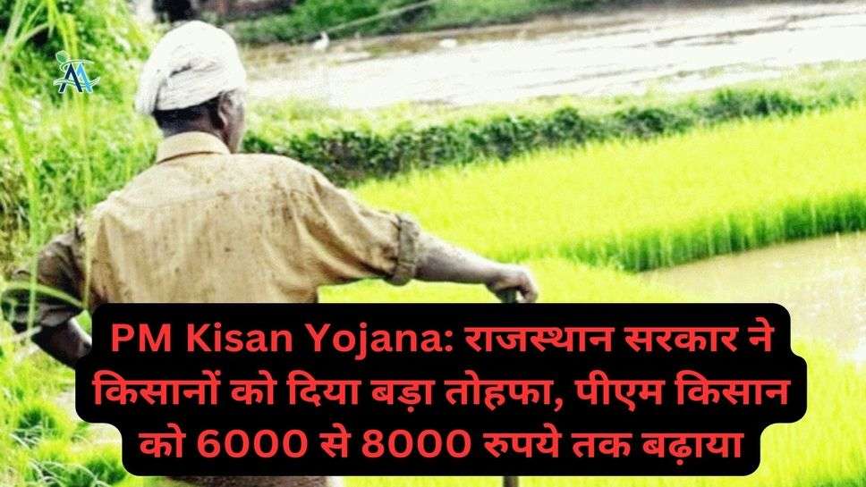 PM Kisan Yojana: राजस्थान सरकार ने किसानों को दिया बड़ा तोहफा, पीएम किसान को 6000 से 8000 रुपये तक बढ़ाया