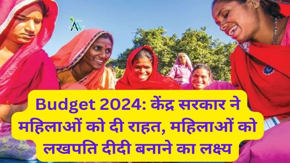 Budget 2024: केंद्र सरकार ने महिलाओं को दी राहत, महिलाओं को लखपति दीदी बनाने का लक्ष्य