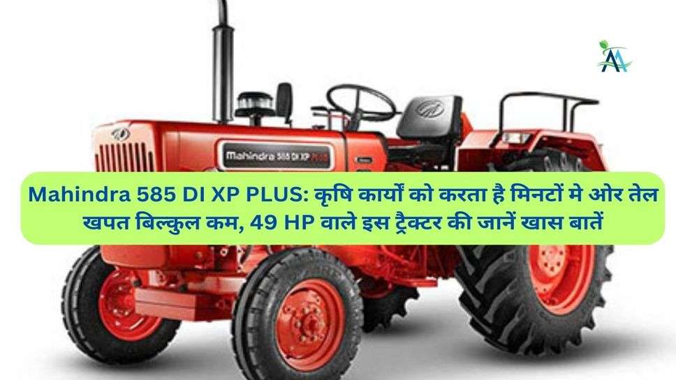 Mahindra 585 DI XP PLUS: कृषि कार्यों को करता है मिनटों मे ओर तेल खपत बिल्कुल कम, 49 HP वाले इस ट्रैक्टर की जानें खास बातें