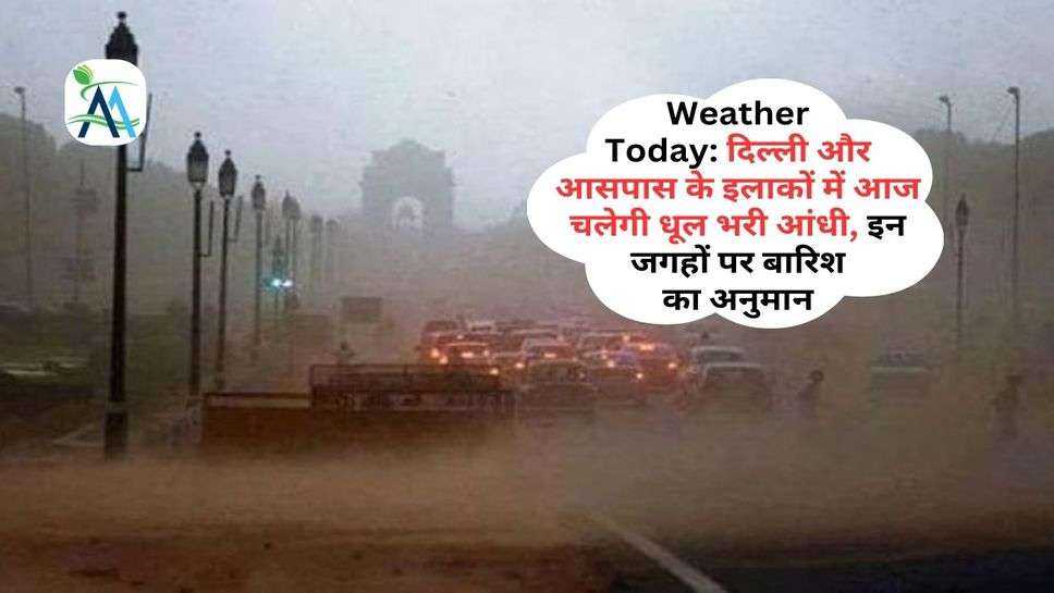 Weather Today: दिल्ली और आसपास के इलाकों में आज चलेगी धूल भरी आंधी, इन जगहों पर बारिश का अनुमान