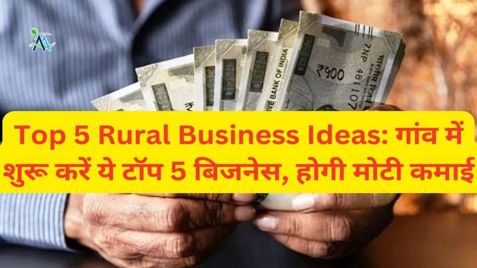 Top 5 Rural Business Ideas: गांव में शुरू करें ये टॉप 5 बिजनेस, होगी मोटी कमाई