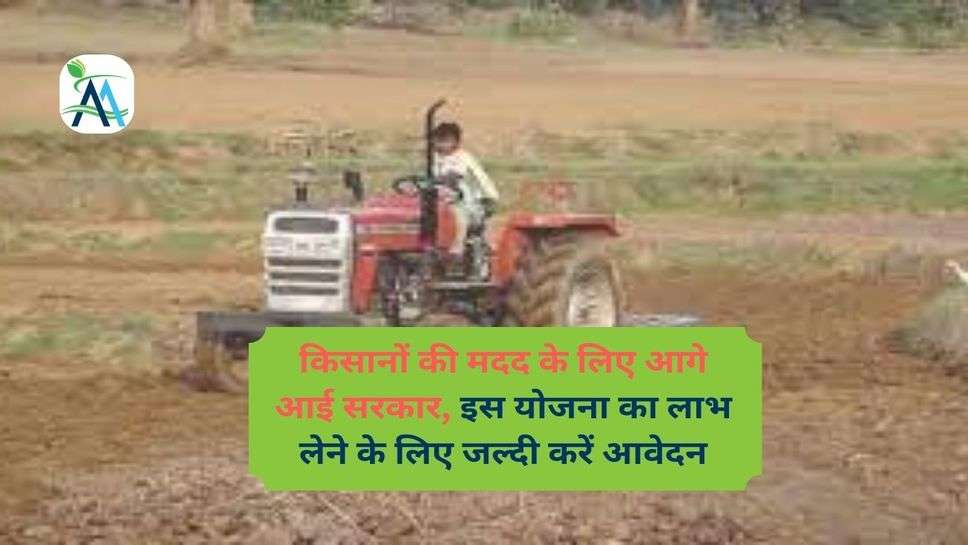 किसानों की सहायता के लिए आगे आई सरकार, इस योजना का लाभ लेने के लिए जल्दी करें आवेदन