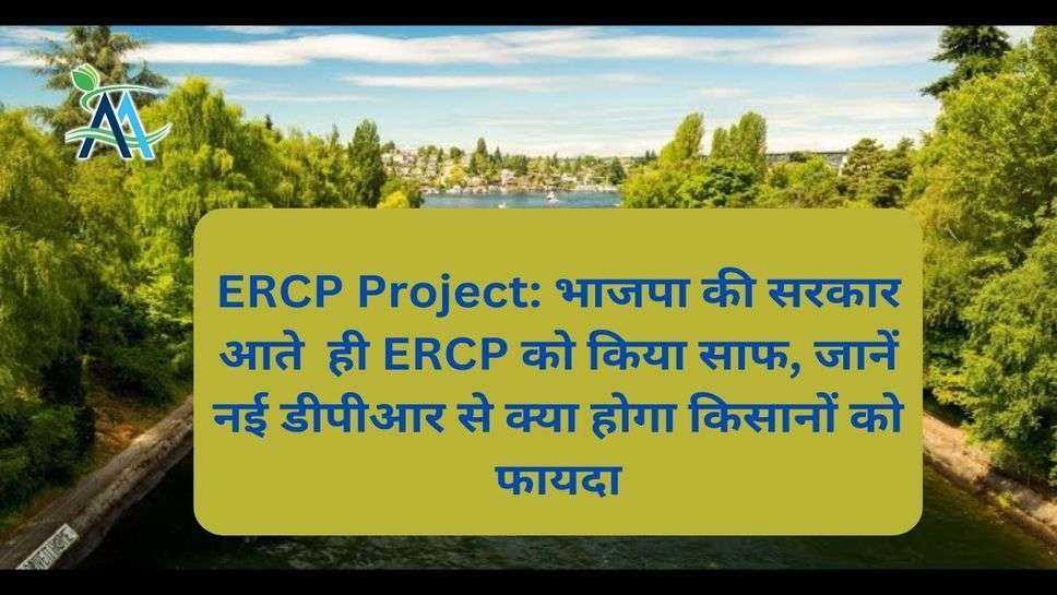 ERCP Project: भाजपा की सरकार आते  ही ERCP को किया साफ, जानें नई डीपीआर से क्या होगा किसानों को फायदा