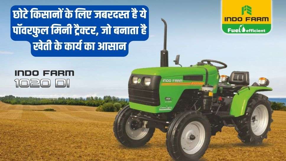 Indo Farm 1020 DI: छोटे किसानों के लिए जबरदस्त है ये पाॅवरफुल मिनी ट्रैक्टर, जो बनाता है खेती के कार्य का आसान