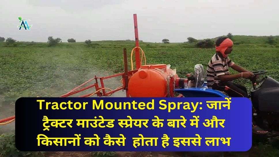Tractor Mounted Spray: जानें ट्रैक्टर माउंटेड स्प्रेयर के बारे में और  किसानों को कैसे  होता है इससे लाभ