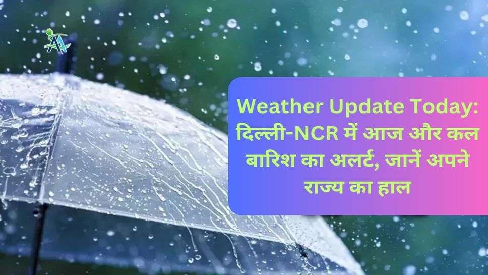 Weather Update Today: दिल्ली-NCR में आज और कल बारिश का अलर्ट, जानें अपने राज्य का हाल