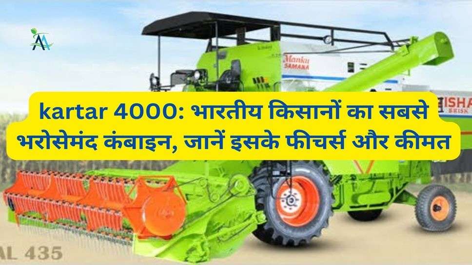 kartar 4000: भारतीय किसानों का सबसे भरोसेमंद कंबाइन, जानें इसके फीचर्स और कीमत