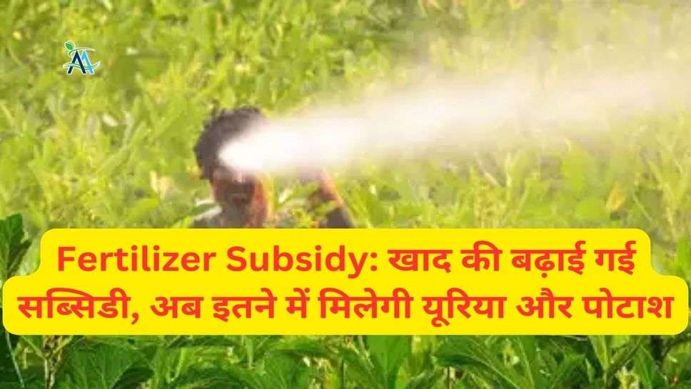 Fertilizer Subsidy: खाद की बढ़ाई गई सब्सिडी, अब इतने में मिलेगी यूरिया और पोटाश