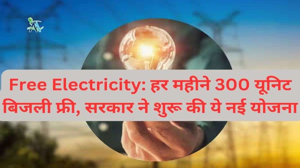 Free Electricity: हर महीने 300 यूनिट  बिजली फ्री, सरकार ने शुरू की ये नई योजना