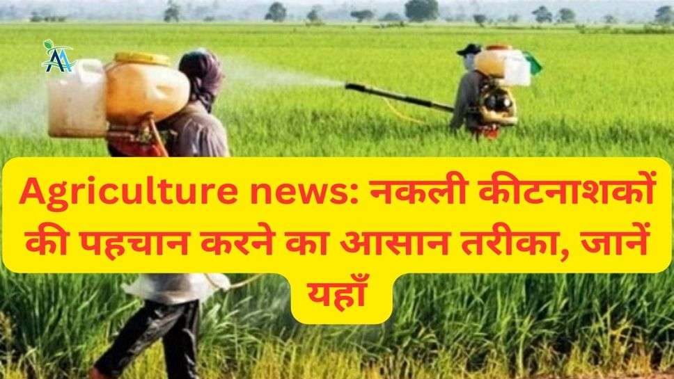 Agriculture news: नकली कीटनाशकों की पहचान करने का आसान तरीका, जानें यहाँ