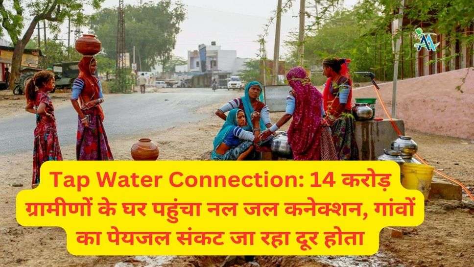 Tap Water Connection: 14 करोड़ ग्रामीणों के घर पहुंचा नल जल कनेक्शन, गांवों का पेयजल संकट जा रहा दूर होता