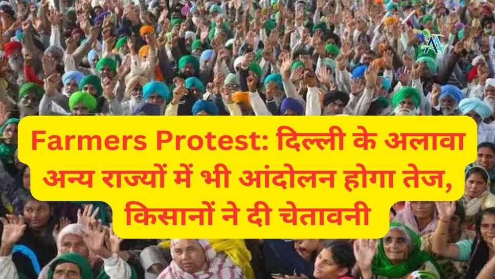 Farmers Protest: दिल्ली के अलावा अन्य राज्यों में भी आंदोलन होगा तेज, किसानों ने दी चेतावनी