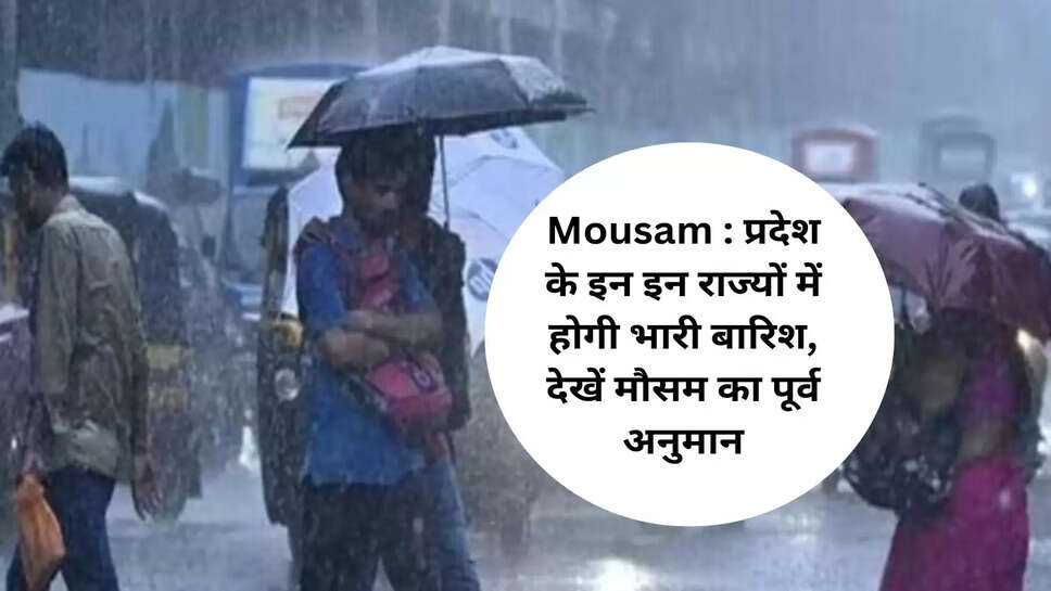 Mousam : प्रदेश के इन इन राज्यों में होगी भारी बारिश, देखें मौसम का पूर्व अनुमान