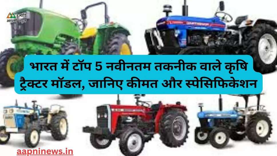भारत में टॉप 5 नवीनतम तकनीक वाले कृषि ट्रैक्टर मॉडल, जानिए कीमत और स्पेसिफिकेशन