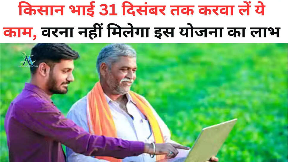 Farming Scheme: किसान भाई 31 दिसंबर तक करवा लें ये काम, वरना नहीं मिलेगा इस योजना का लाभ