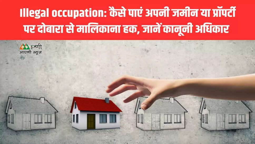 Illegal occupation: कैसे पाएं अपनी जमीन या प्राॅपर्टी पर दोबारा से मालिकाना हक, जानें कानूनी अधिकार 