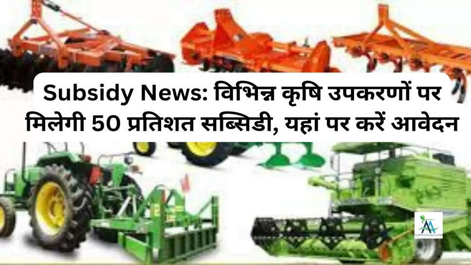 Subsidy News: विभिन्न कृषि उपकरणों पर मिलेगी 50 प्रतिशत सब्सिडी, यहां पर करें आवेदन
